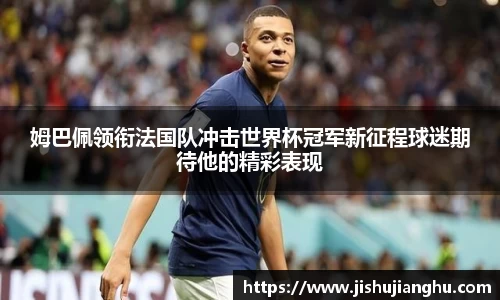 姆巴佩领衔法国队冲击世界杯冠军新征程球迷期待他的精彩表现