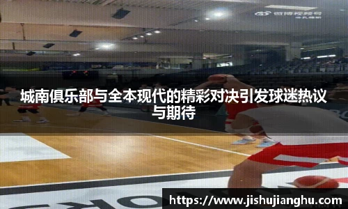 城南俱乐部与全本现代的精彩对决引发球迷热议与期待