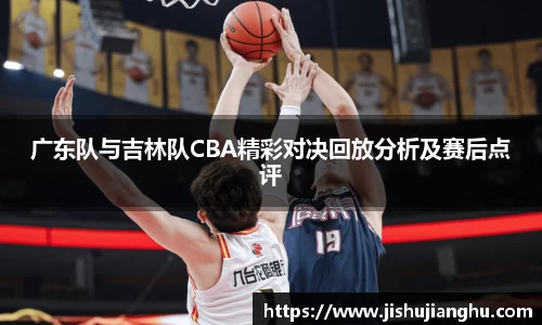 广东队与吉林队CBA精彩对决回放分析及赛后点评