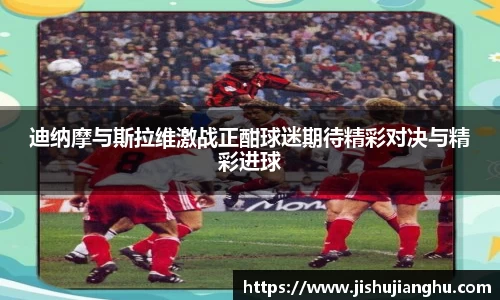 迪纳摩与斯拉维激战正酣球迷期待精彩对决与精彩进球