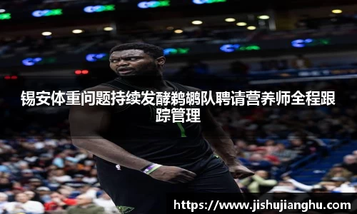 锡安体重问题持续发酵鹈鹕队聘请营养师全程跟踪管理
