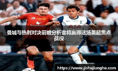曼城与热刺对决前瞻分析谁将赢得这场英超焦点战役