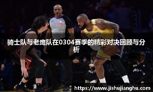 骑士队与老鹰队在0304赛季的精彩对决回顾与分析